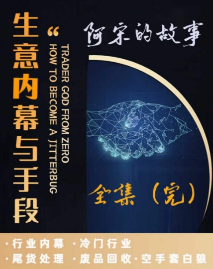 阿宋的故事·生意内幕与手段，行业内幕 冷门行业 尾货处理 废品回收 空手套白狼-久久资源库
