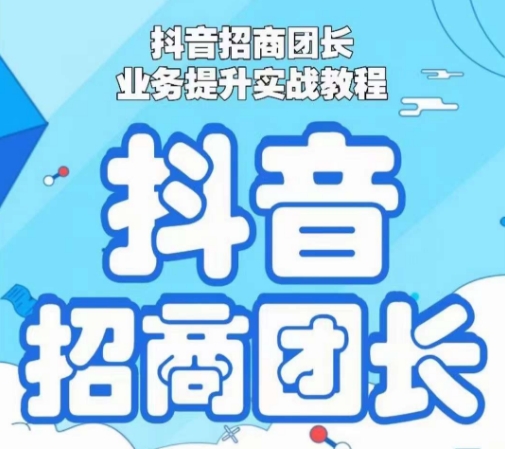 抖音招商团长业务提升实战教程，抖音招商团长如何实现躺赚-久久资源库