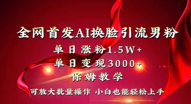 全网首发Ai换脸引流男粉，单日涨粉1.5w+，单日变现3000+，小白也能轻松上手拿结果【揭秘】-久久资源库