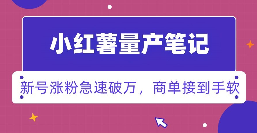 小红书量产笔记，一分种一条笔记，新号涨粉急速破万，新黑马赛道，商单接到手软【揭秘】-久久资源库