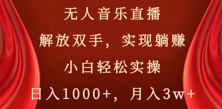 无人音乐直播，解放双手，实现躺赚，小白轻松实操，日入1000+，月入3w+【揭秘】-久久资源库