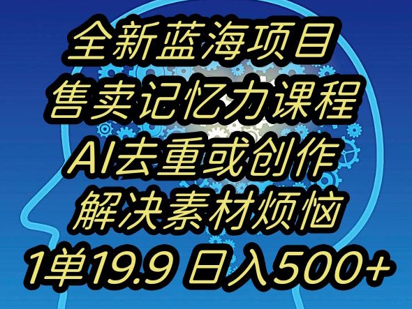 蓝海项目记忆力提升，AI去重，一单19.9日入500+【揭秘】-久久资源库