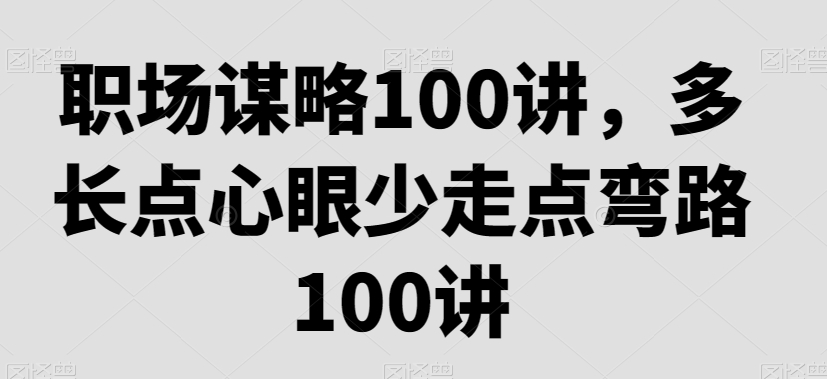 职场谋略100讲，多长点心眼少走点弯路-久久资源库