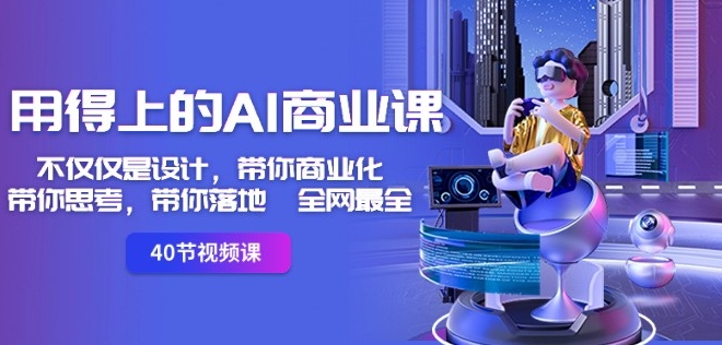 用得上的AI商业课：不仅仅是设计，带你商业化-带你思考-带你落地-全网最全-久久资源库