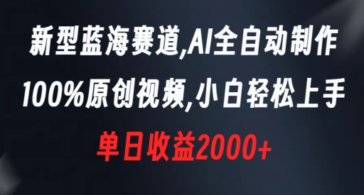 新型蓝海赛道，AI全自动制作，100%原创视频，小白轻松上手，单日收益2000+【揭秘】-久久资源库