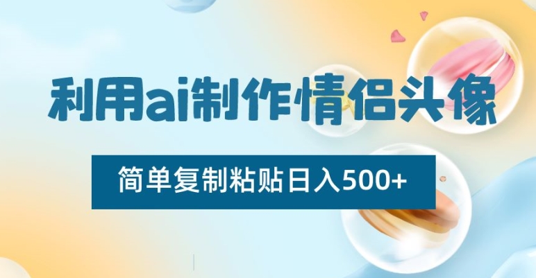 利用ai制作情侣头像，简单复制粘贴日入500+【揭秘】-久久资源库