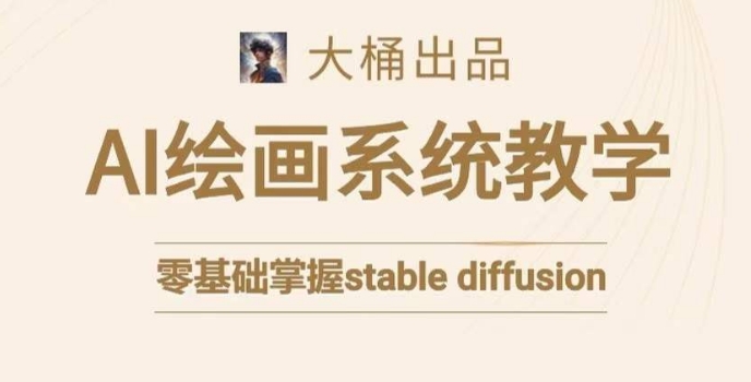 大桶的stable diffusion系统课程，零基础系统性学习AI绘画，小白也能轻松上手-久久资源库