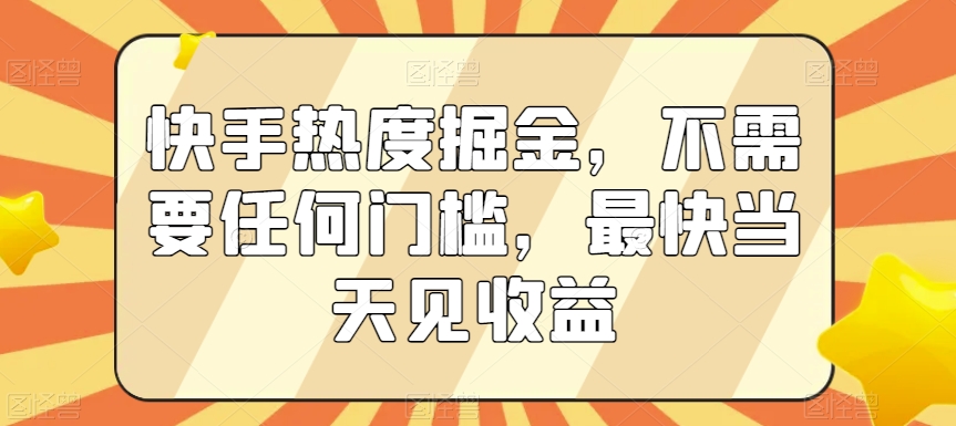 快手热度掘金，不需要任何门槛，最快当天见收益【揭秘】-久久资源库