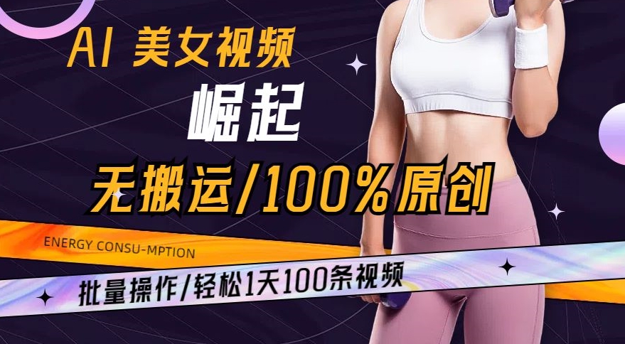 AI美女视频崛起玩法无搬运100%原创，批量操作，轻松1天100条【揭秘】-久久资源库