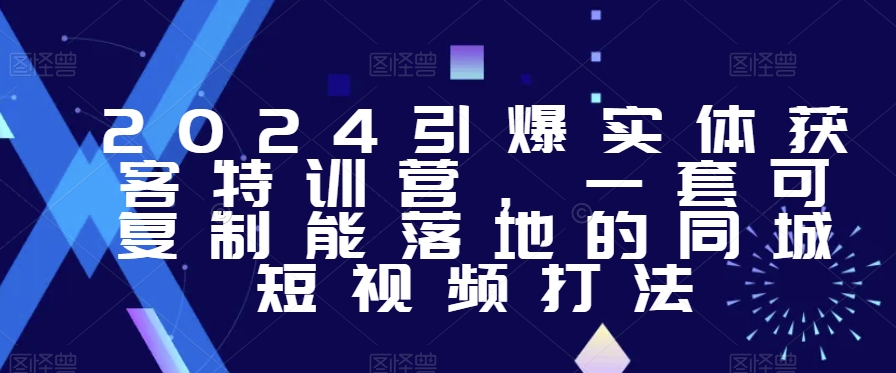 2024引爆实体获客特训营，​一套可复制能落地的同城短视频打法-久久资源库