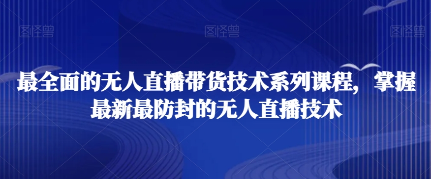 最全面的无人直播‮货带‬技术系‮课列‬程，掌握最新最防封的无人直播技术-久久资源库