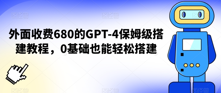 外面收费680的GPT-4保姆级搭建教程，0基础也能轻松搭建【揭秘】-久久资源库