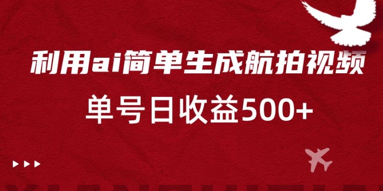 利用ai简单复制粘贴，生成航拍视频，单号日收益500+【揭秘】-久久资源库