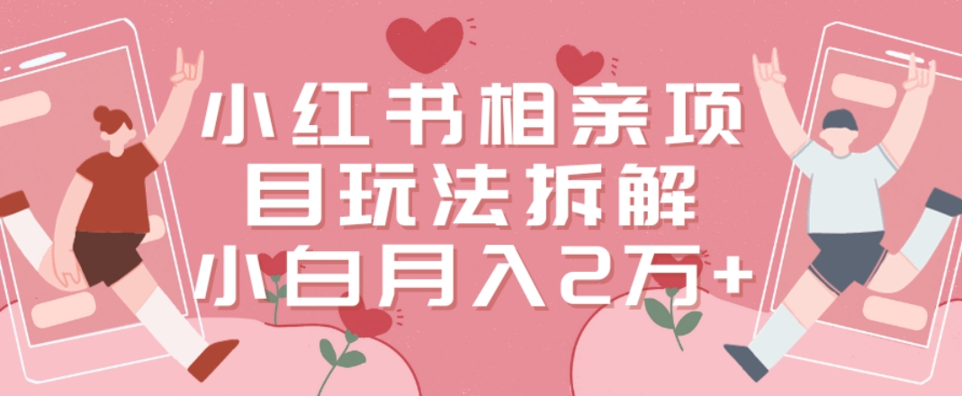 小红书相亲项目玩法拆解，有人通过这个副业项目做到了月收入2万多【揭秘】-久久资源库