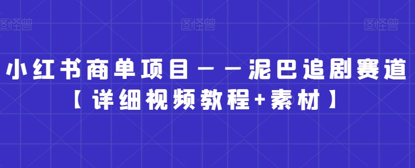 小红书商单项目——泥巴追剧赛道【详细视频教程+素材】【揭秘】-久久资源库