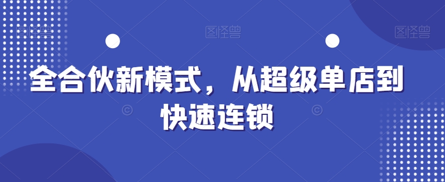 全合伙新模式，从超级单店到快速连锁-久久资源库