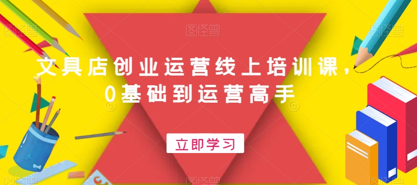 文具店创业运营线上培训课，0基础到运营高手-久久资源库