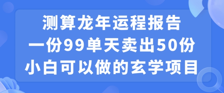 小白可做的玄学项目，出售”龙年运程报告”一份99元单日卖出100份利润9900元，0成本投入【揭秘】-久久资源库