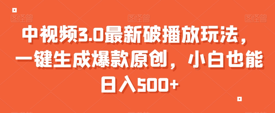 中视频3.0最新破播放玩法，一键生成爆款原创，小白也能日入500+【揭秘】-久久资源库