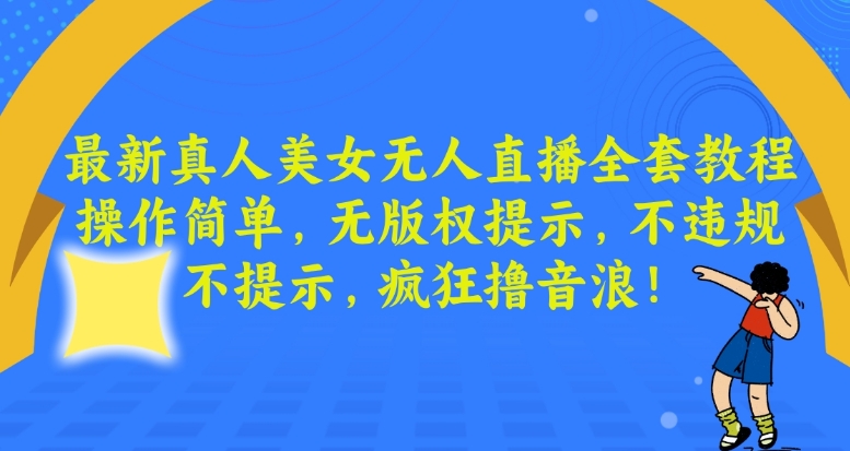 最新真人美女无人直播全套教程，操作简单，无版权提示，不违规，不提示，疯狂撸音浪【揭秘】-久久资源库