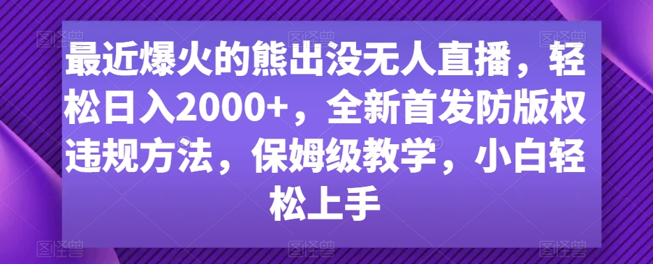 最近爆火的熊出没无人直播，轻松日入2000+，全新首发防版权违规方法【揭秘】-久久资源库
