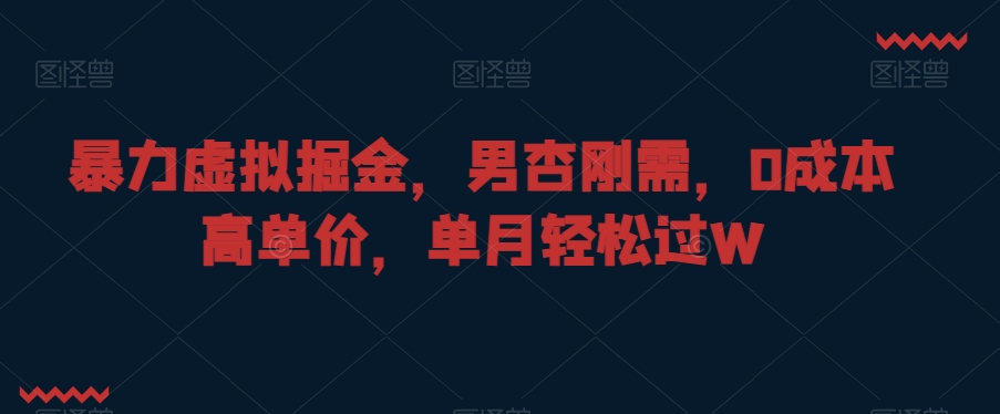 暴力虚拟掘金，男杏刚需，0成本高单价，单月轻松过W【揭秘】-久久资源库