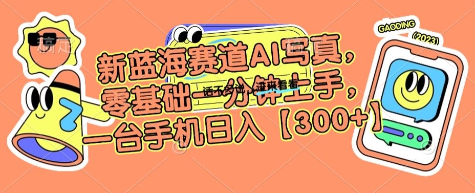 新蓝海赛道AI写真，零基础一分钟上手，一台手机日入300+【揭秘】-久久资源库