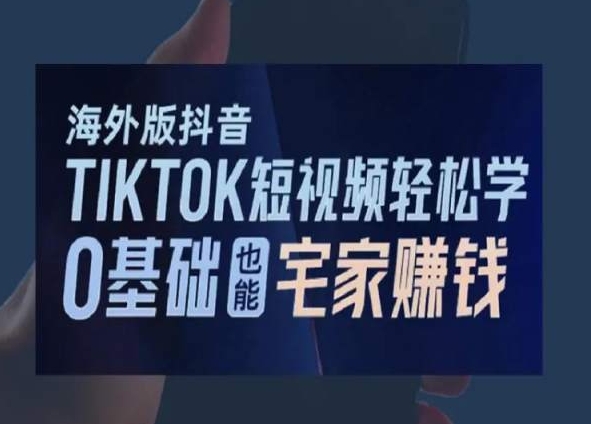 海外版抖音TikTok短视频轻松学，0基础宅家也能赚钱-久久资源库