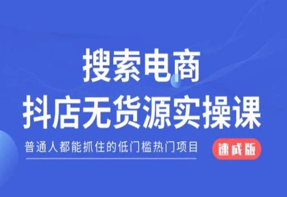 搜索电商抖店无货源必修课，普通人都能抓住的低门槛热门项目【速成版】-久久资源库