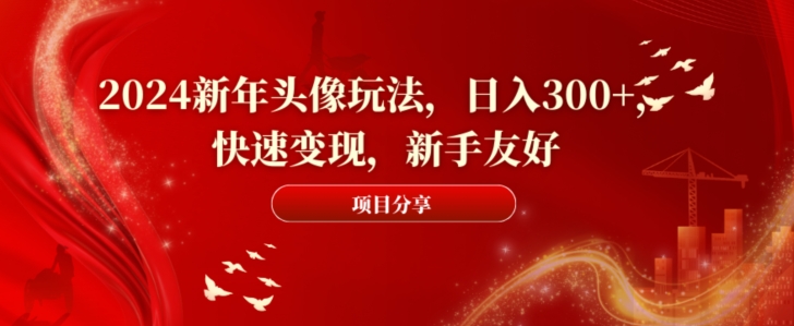 2024新年头像玩法，日入300+，快速变现，新手友好【揭秘】-久久资源库
