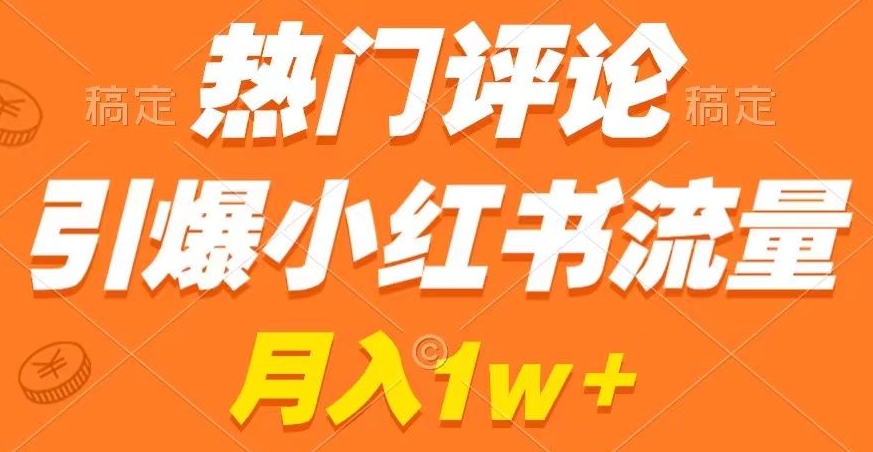 热门评论引爆小红书流量，作品制作简单，商单接到手软【揭秘】-久久资源库