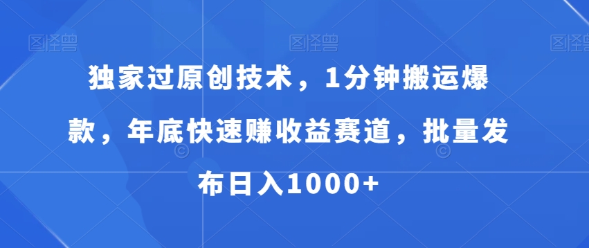独家过原创技术，1分钟搬运爆款，年底快速赚收益赛道，批量发布日入1000+【揭秘】-久久资源库