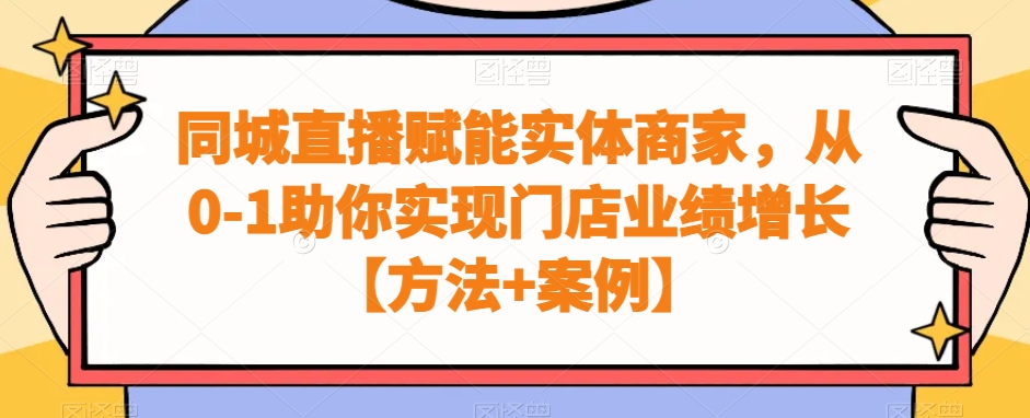 同城直播赋能实体商家，从0-1助你实现门店业绩增长【方法+案例】-久久资源库