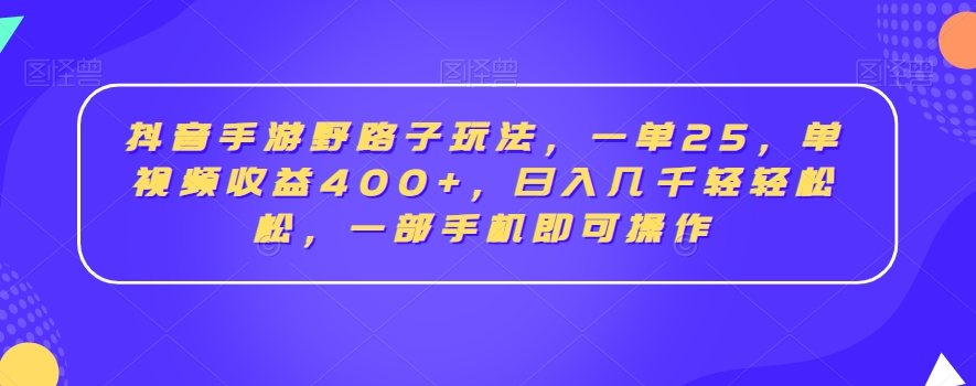 抖音手游野路子玩法，一单25，单视频收益400+，日入几千轻轻松松，一部手机即可操作【揭秘】-久久资源库