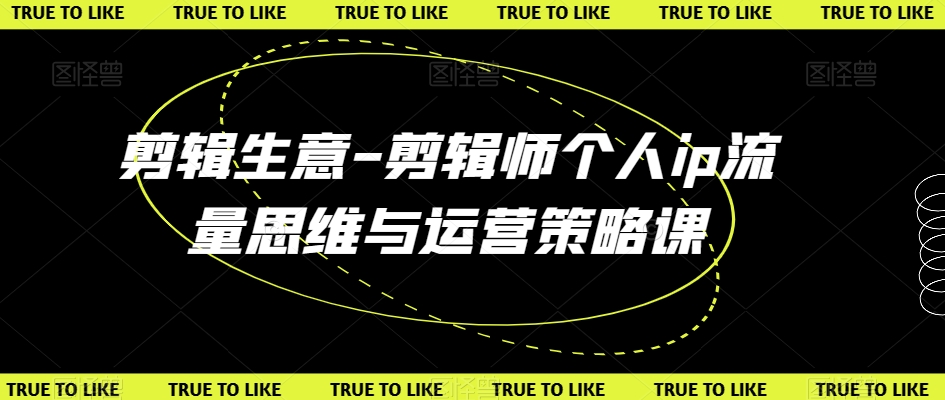 剪辑生意-剪辑师个人ip流量思维与运营策略课-久久资源库