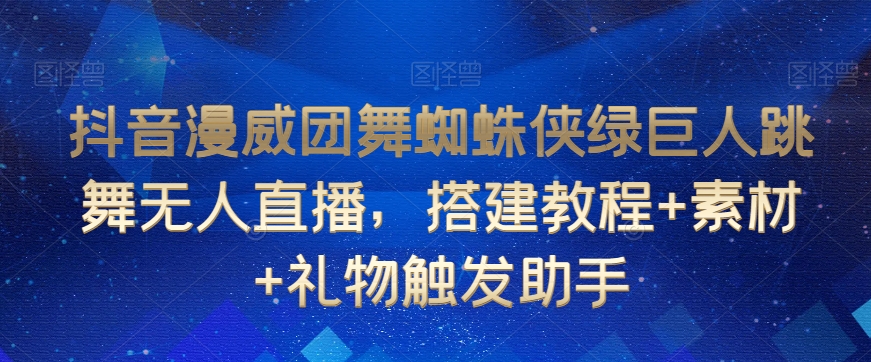 抖音漫威团舞蜘蛛侠绿巨人跳舞无人直播，搭建教程+素材+礼物触发助手-久久资源库