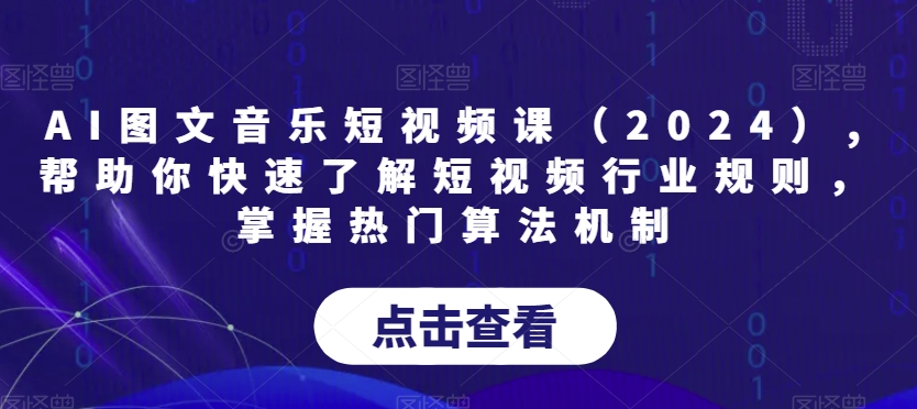 AI图文音乐短视频课（2024）,帮助你快速了解短视频行业规则，掌握热门算法机制-久久资源库