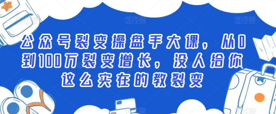 公众号裂变操盘手大课，从0到100万裂变增长，没人给你这么实在的教裂变-久久资源库