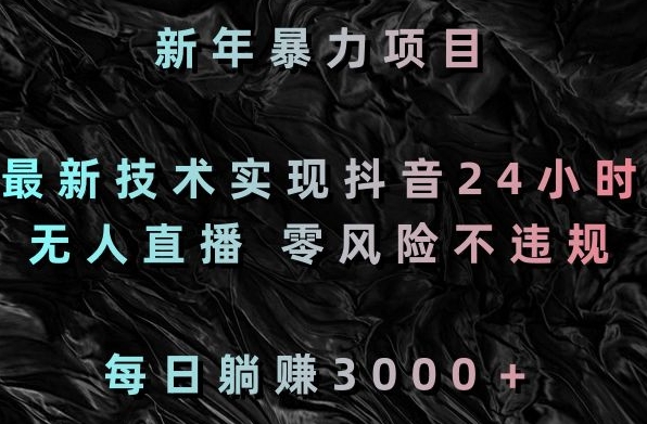 新年暴力项目，最新技术实现抖音24小时无人直播，零风险不违规，每日躺赚3000＋【揭秘】-久久资源库