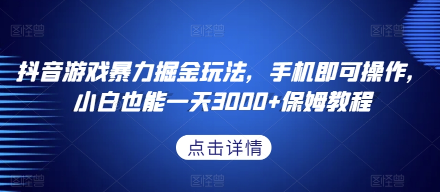 抖音游戏暴力掘金玩法，手机即可操作，小白也能一天3000+保姆教程【揭秘】-久久资源库