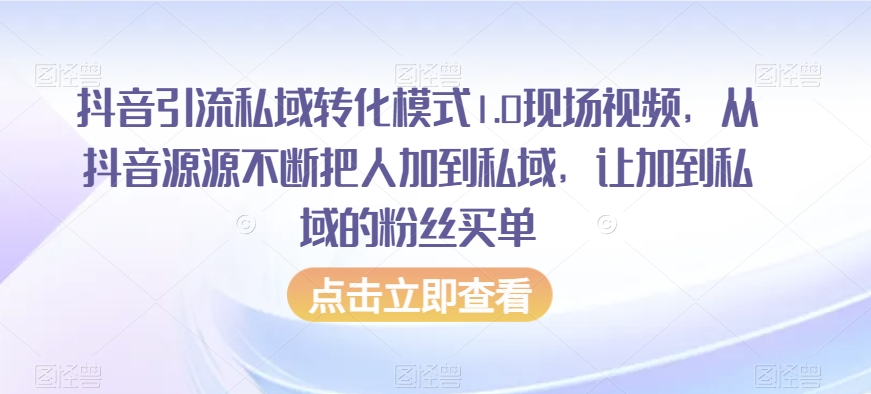 抖音引流私域转化模式1.0现场视频，从抖音源源不断把人加到私域，让加到私域的粉丝买单-久久资源库