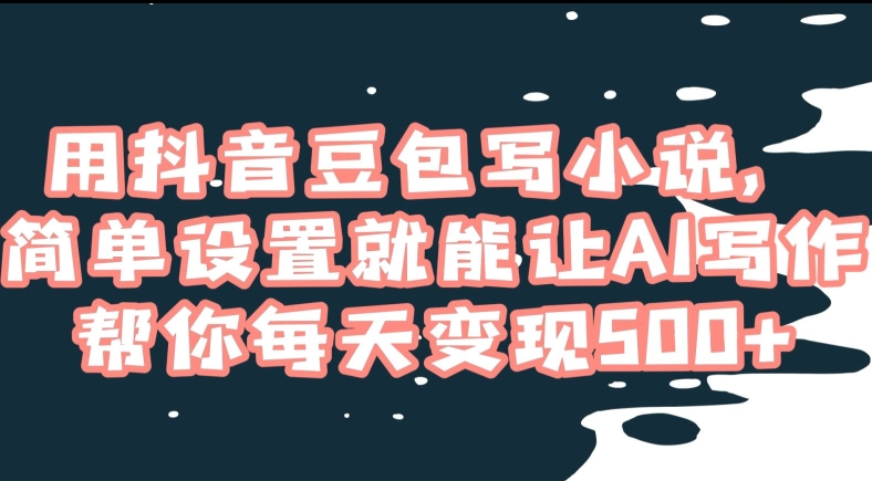 用抖音豆包写小说，简单设置就能让AI写作帮你每天变现500+【揭秘】-久久资源库