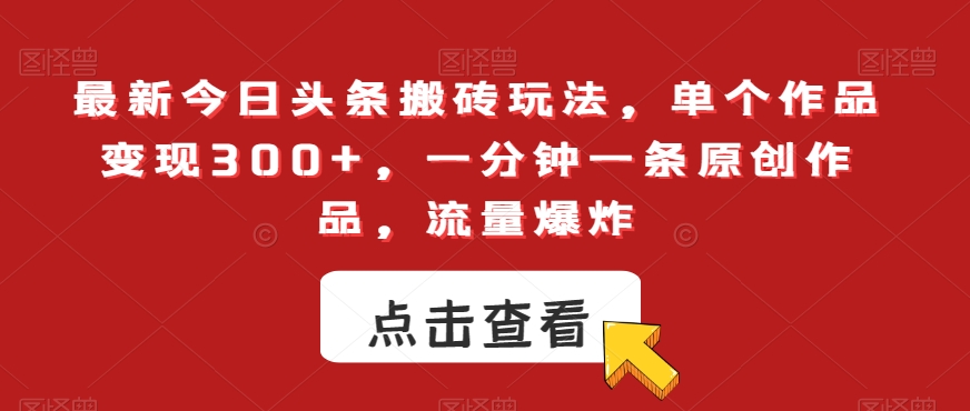 最新今日头条搬砖玩法，单个作品变现300+，一分钟一条原创作品，流量爆炸【揭秘】-久久资源库