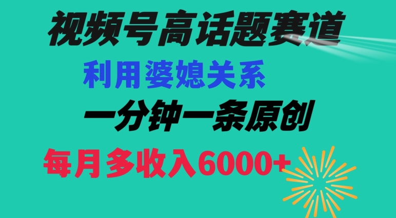 视频号流量赛道{婆媳关系}玩法话题高播放恐怖一分钟一条每月额外收入6000+【揭秘】-久久资源库