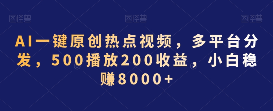 AI一键原创热点视频，多平台分发，500播放200收益，小白稳赚8000+【揭秘】-久久资源库