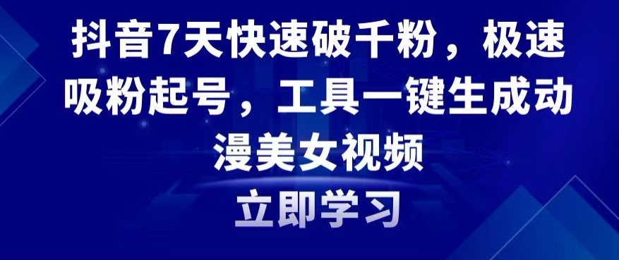 抖音7天快速破千粉，极速吸粉起号，工具一键生成动漫美女视频【揭秘】-久久资源库