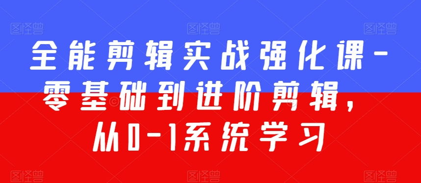 全能剪辑实战强化课-零基础到进阶剪辑，从0-1系统学习，200节课程加强版！-久久资源库