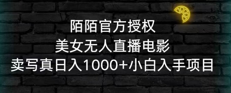 陌陌官方授权美女无人直播电影，卖写真日入1000+小白入手项目【揭秘】-久久资源库