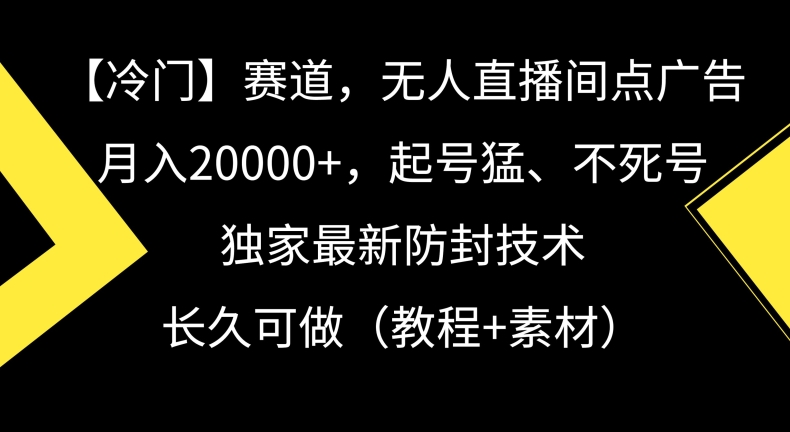 冷门赛道，无人直播间点广告，月入20000+，起号猛、不死号，独家最新防封技术【揭秘】-久久资源库
