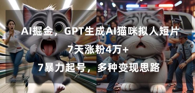 GPT生成AI猫咪拟人短片，7天涨粉4万+，暴力起号，多种变现思路【揭秘】-久久资源库